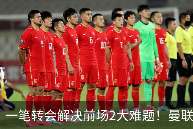 一笔转会解决前场2大难题！曼联锁定新援目标，弥补夏窗未签遗憾