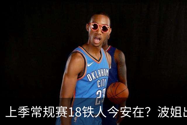 上季常规赛18铁人今安在？波姐出战成疑 有人重伤未归 1人刚被裁