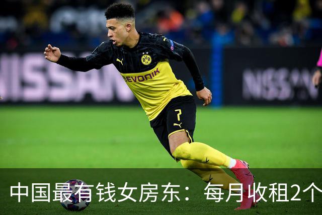 中国最有钱女房东：每月收租2个亿，送前夫200亿，给闺女留500亿