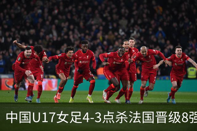 中国U17女足4-3点杀法国晋级8强，牛子琪两度扑点+屡献神扑