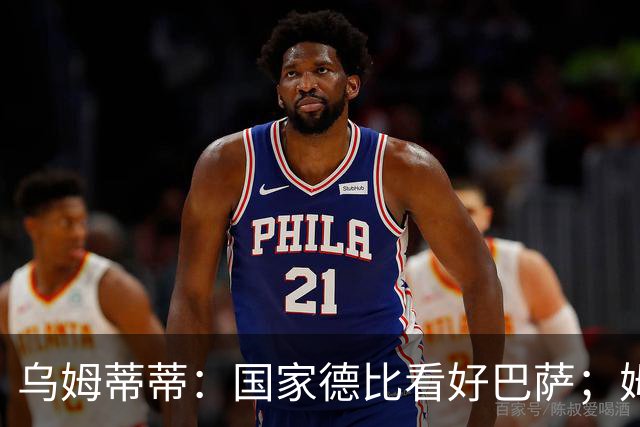 乌姆蒂蒂：国家德比看好巴萨；姆巴佩配得上金球奖