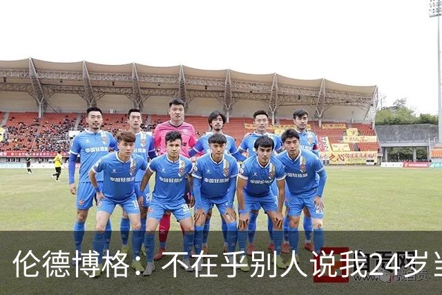 伦德博格：不在乎别人说我24岁当新秀 我干着世界上最棒的工作