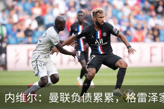 内维尔：曼联负债累累，格雷泽家族把曼联卖了吧