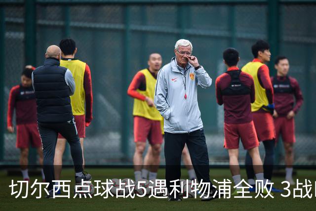 切尔西点球战5遇利物浦全败 3战BIG6全败只等曼联补血