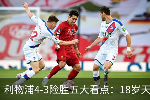 利物浦4-3险胜五大看点：18岁天才炸场，1.15亿先生正名
