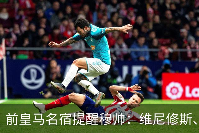 前皇马名宿提醒穆帅：维尼修斯、姆巴佩只能上场一人；巴尔韦德+楚阿梅尼有搭档双后腰的方法
