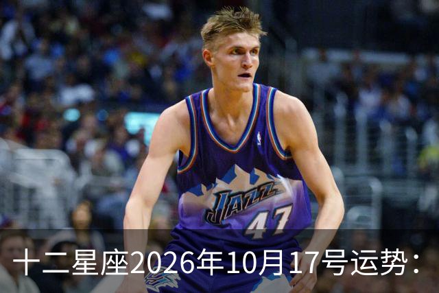 十二星座2026年10月17号运势：周末愉快……