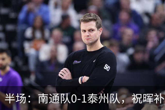 半场：南通队0-1泰州队，祝晖补时头球破门先拔头筹