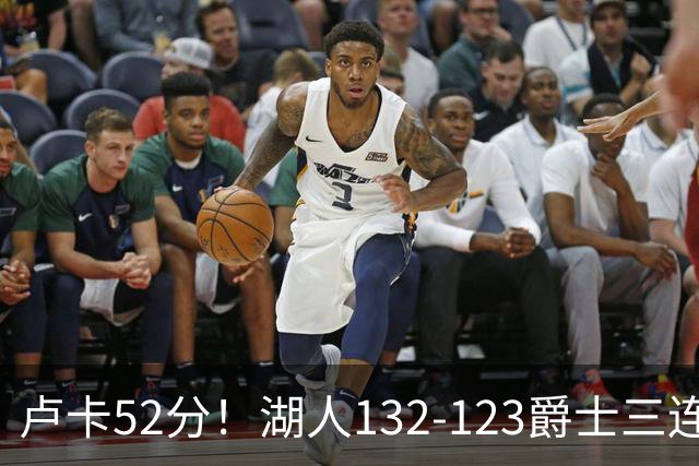 卢卡52分！湖人132-123爵士三连胜，明星效应引导18分大逆转