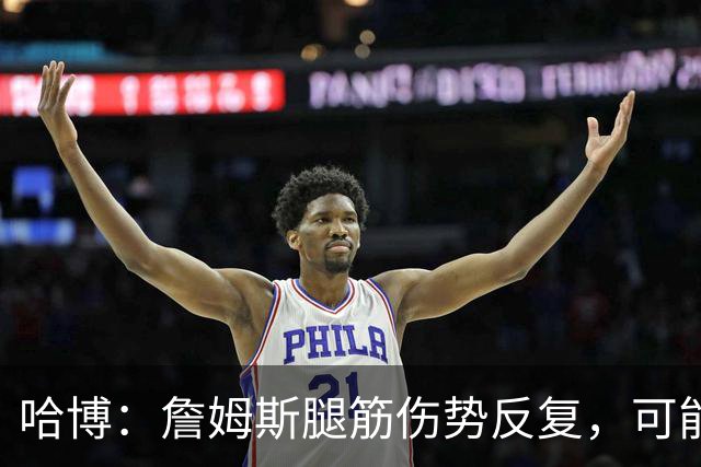 哈博：詹姆斯腿筋伤势反复，可能进伤病储备名单