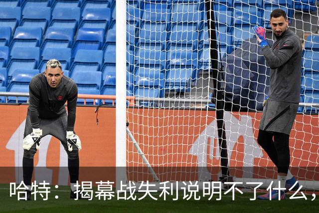 哈特：揭幕战失利说明不了什么，我们不想首战就达到巅峰