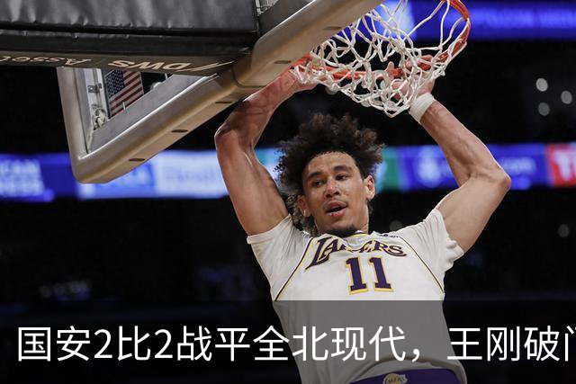 国安2比2战平全北现代，王刚破门迎来爆发，下赛季离队无悬念