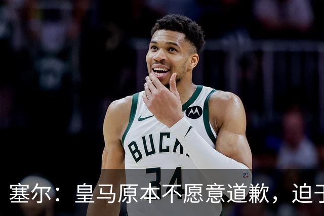 塞尔：皇马原本不愿意道歉，迫于中国赞助商的压力，道个歉而已