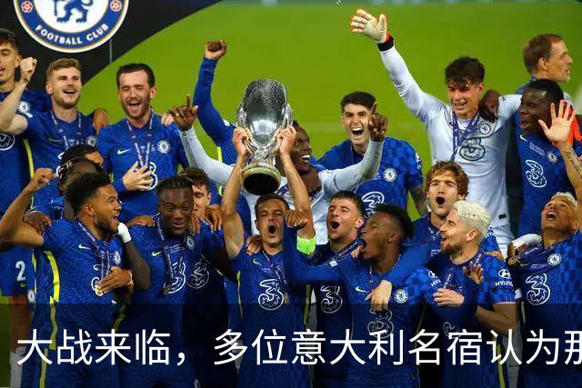 大战来临，多位意大利名宿认为那不勒斯比尤文更具竞争力