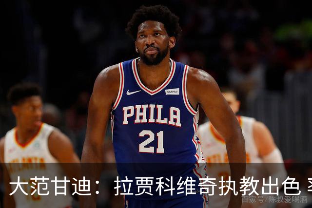 大范甘迪：拉贾科维奇执教出色 率猛龙超预期有望夺最佳主教练