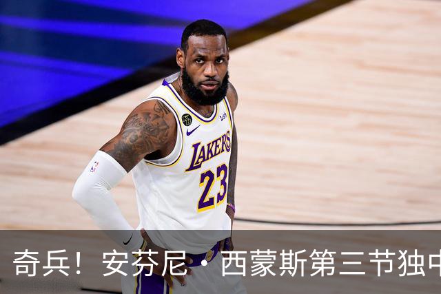 奇兵！安芬尼·西蒙斯第三节独中3记三分 三节打完拿到13分