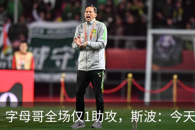 字母哥全场仅1助攻，斯波：今天我们球根本没传导起来