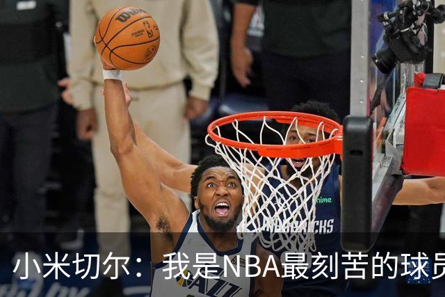 小米切尔：我是NBA最刻苦的球员 阻碍我的从来不是身体天赋