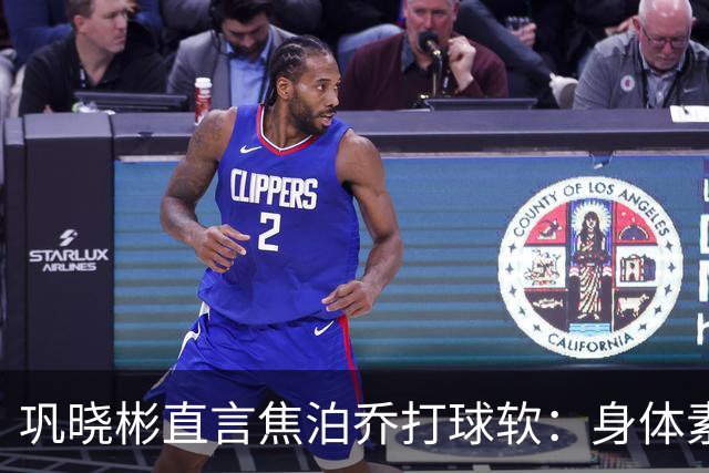 巩晓彬直言焦泊乔打球软：身体素质不错但不是运动员性格