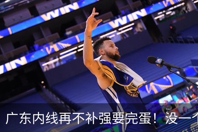 广东内线再不补强要完蛋！没一个能用，护框+篮板全被虐！