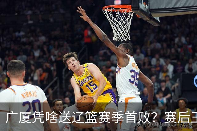 广厦凭啥送辽篮赛季首败？赛后王博给出答案，乌戈指出2大差距