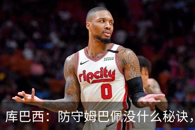 库巴西：防守姆巴佩没什么秘诀，90分钟都不能放松警惕