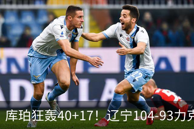 库珀狂轰40+17！辽宁104-93力克四川，一战打出六个不争事实！