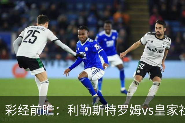 彩经前瞻：利勒斯特罗姆vs皇家社会，看好客队两球优势取胜