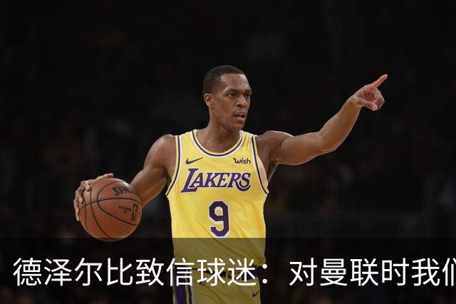 德泽尔比致信球迷：对曼联时我们展现了团结，必须保持这势头