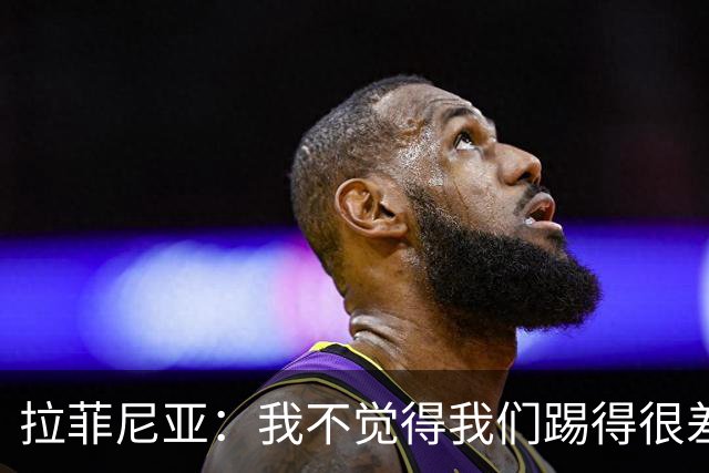 拉菲尼亚：我不觉得我们踢得很差，也不会因此失去信心