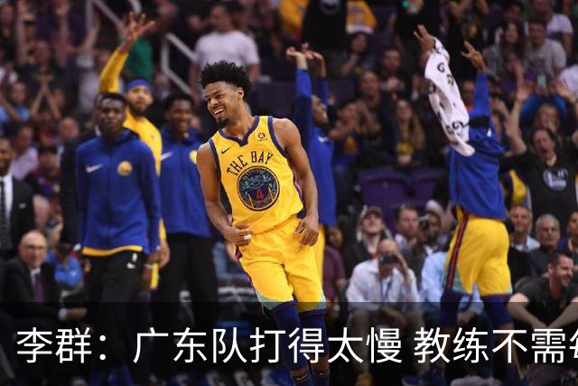 李群：广东队打得太慢 教练不需每一次战术都要琢磨 把比赛交给球员