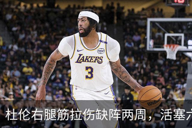 杜伦右腿筋拉伤缺阵两周，活塞六场硬仗内线告急