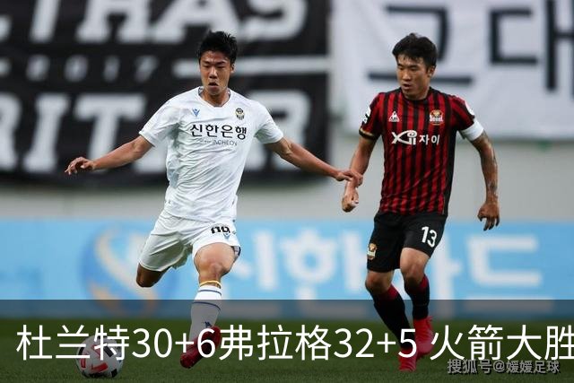 杜兰特30+6弗拉格32+5 火箭大胜独行侠