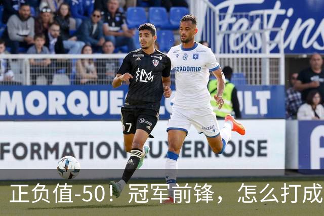 正负值-50！冠军前锋，怎么打成这样了？