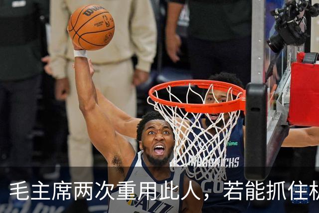 毛主席两次重用此人，若能抓住机会，十大元帅必定有他一席之地！