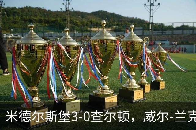 米德尔斯堡3-0查尔顿，威尔-兰克希尔两球，贝尔哈特传射
