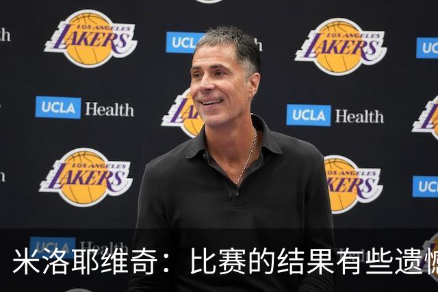 米洛耶维奇：比赛的结果有些遗憾，但场上球员的表现我还是很满意