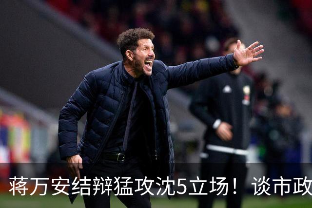 蒋万安结辩猛攻沈5立场！谈市政传承特别点出柯文哲打下坚实基础
