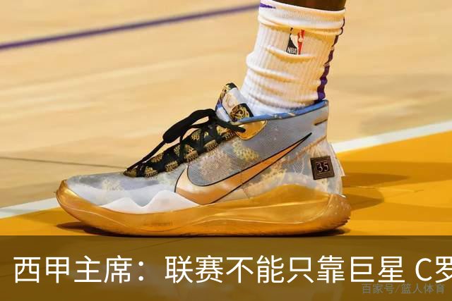 西甲主席：联赛不能只靠巨星 C罗去尤文意甲反而衰落
