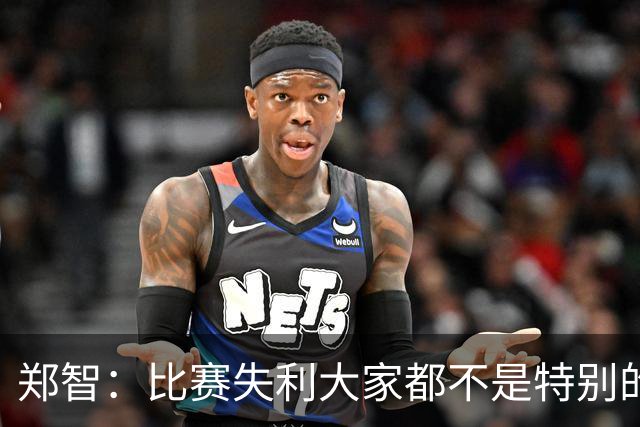 郑智：比赛失利大家都不是特别的甘心，我们要学会接受各种结果
