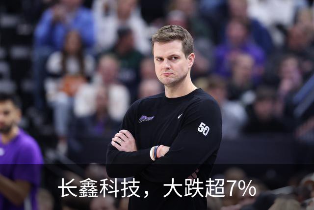 长鑫科技，大跌超7%