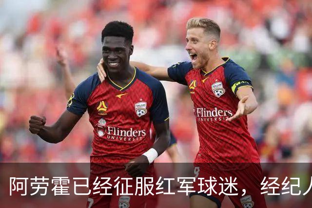 阿劳霍已经征服红军球迷，经纪人：去留现在谈太早