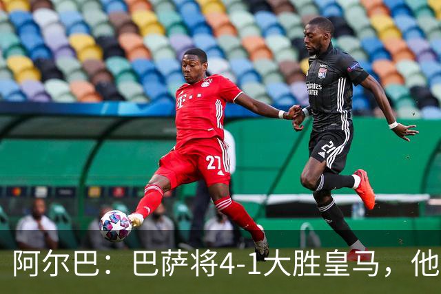 阿尔巴：巴萨将4-1大胜皇马，他们现在的状态我很安心