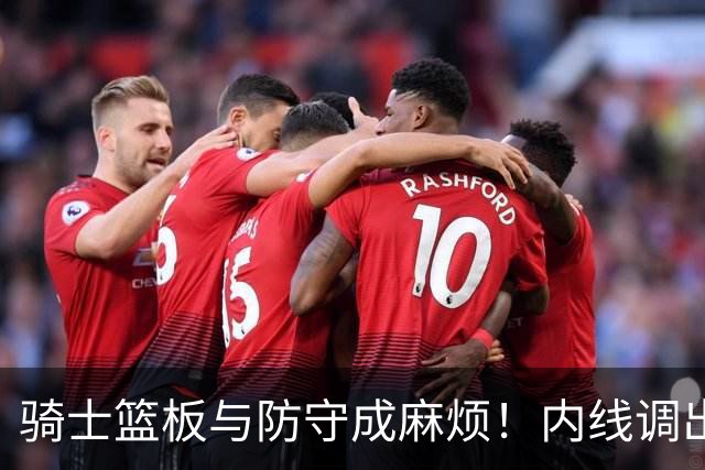 骑士篮板与防守成麻烦！内线调出去引连锁反应，外线防守强度太差