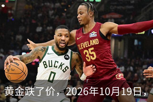 黄金跌了价，2026年10月19日，中国黄金新价格，人民币黄金新价格一览！