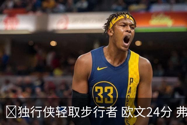 🏀独行侠轻取步行者 欧文24分 弗拉格14+5+6&伤退 西亚卡姆23分