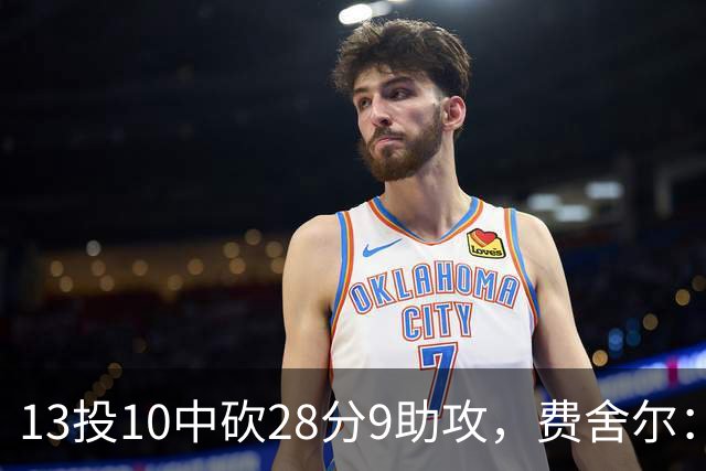 13投10中砍28分9助攻，费舍尔：詹姆斯走后里夫斯助攻还得涨
