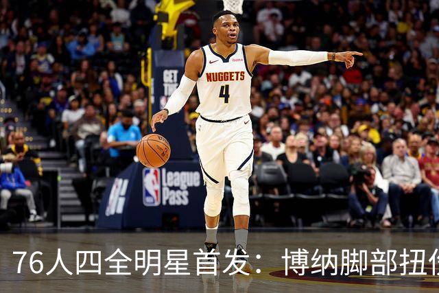 76人四全明星首发：博纳脚部扭伤缺季前赛