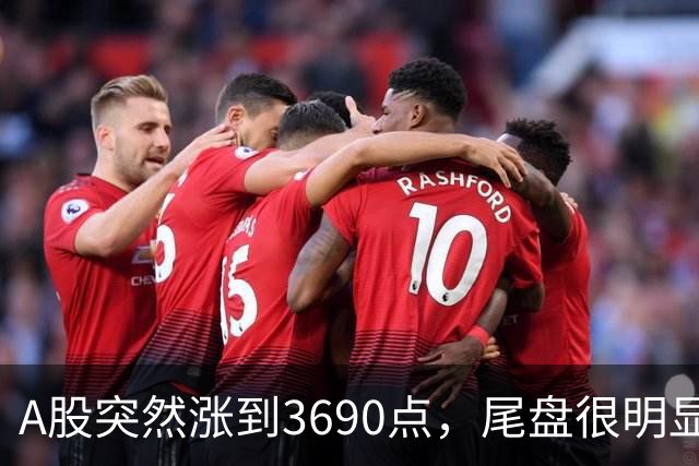 A股突然涨到3690点，尾盘很明显，下周一，很可能这样走了