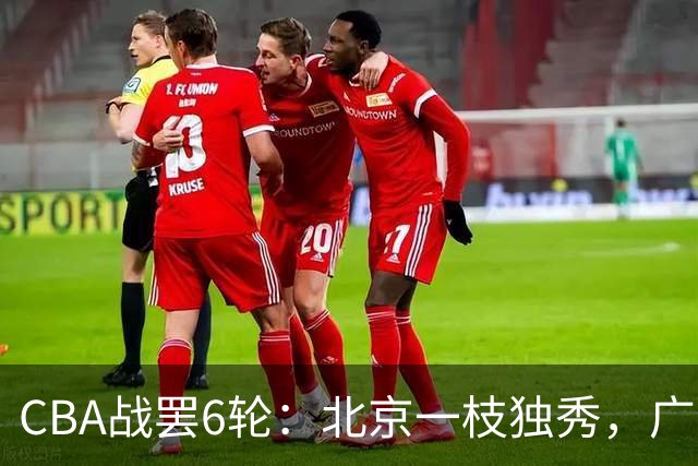 CBA战罢6轮：北京一枝独秀，广东山东掉链子，辽篮惊喜，黑马褪色